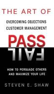 The Art of PASS FAIL - Overcoming Objections and Customer Management: How to Persuade Others and Maximize Your Life di Steven Shaw edito da LIGHTNING SOURCE INC