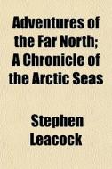 Adventurers Of The Far North (volume 20); A Chronicle Of The Arctic Seas di Stephen Leacock edito da General Books Llc