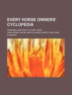 Every Horse Owners' Cyclopedia; Diseases, And How To Cure Them di John Henry Walsh edito da General Books Llc