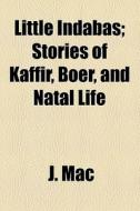 Little Indabas; Stories Of Kaffir, Boer, And Natal Life di J. Mac edito da General Books Llc