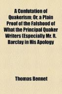 A Confutation Of Quakerism di Thomas Bennet edito da General Books Llc
