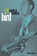 Bird: The Life and Music of Charlie Parker di Chuck Haddix edito da University of Illinois Press