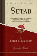 Setab: An Edit/Insert Program for Automatic Typesetting of Spectroscopic and Other Computerized Tables (Classic Reprint) di Robert C. Thompson edito da Forgotten Books