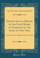 Eighth Annual Report of the State Board of Charities of the State of New York: Transmitted to the Legislature, January 15, 1875 (Classic Reprint) di New York State Board of Charities edito da Forgotten Books