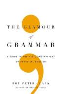 The Glamour of Grammar: A Guide to the Magic and Mystery of Practical English di Roy Peter Clark edito da Little Brown and Company