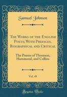 The Works of the English Poets; With Prefaces, Biographical and Critical, Vol. 49: The Poems of Thomson, Hammond, and Collins (Classic Reprint) di Samuel Johnson edito da Forgotten Books
