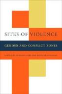 Sites of Violence - Gender and Conflict Zones di Wenona Giles edito da University of California Press