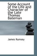 Some Account Of The Life And Character Of The Late Thomas Bateman di James Rumsey edito da Bibliolife