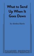 What To Send Up When It Goes Down di Aleshea Harris edito da Samuel French, Inc.