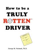 How to be a Truly RottenTM Driver di George M Naimark edito da iUniverse