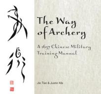 Way of Archery: A 1637 Chinese Military Training Manual di Jie Tian edito da Schiffer Publishing Ltd