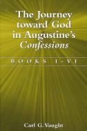 The Journey Toward God in Augustine's Confessions: Books I-VI di Carl G. Vaught edito da STATE UNIV OF NEW YORK PR