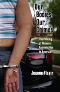 Our Bodies, Our Crimes di Jeanne Flavin edito da New York University Press