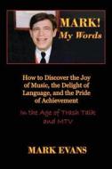 Mark! My Words (How to Discover the Joy of Music, the Delight of Language, and the Pride of Achievement in the Age of Trash Talk and MTV) di Mark Evans edito da Cultural Conservation