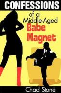 Confessions of a Middle-Aged Babe Magnet: One Man's Brave Adventure Into Dating Again in the 21st Century di Chad Stone edito da Soulmate Media