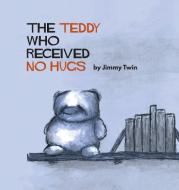 The Teddy Who Received No Hugs di JIMMY TWIN edito da Lightning Source Uk Ltd