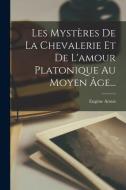 Les Mystères De La Chevalerie Et De L'amour Platonique Au Moyen Âge... di Eugène Aroux edito da LEGARE STREET PR