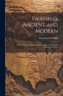 Fairfield, Ancient and Modern: A Brief Account, Historic and Descriptive, of a Famous Connecticut Town di Frank Samuel Child edito da LEGARE STREET PR