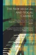 The New Musical And Vocal Cabinet: Comprising A Selection Of The Most Favorite English Scotch & Irish Melodies. Arranged For The Voice, Violin Flute & edito da LEGARE STREET PR