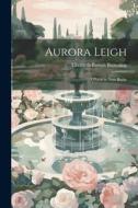 Aurora Leigh: A Poem in Nine Books di Elizabeth Barrett Browning edito da LEGARE STREET PR