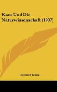 Kant Und Die Naturwissenschaft (1907) di Edmund Konig edito da Kessinger Publishing