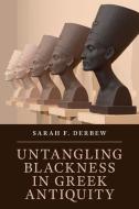 Untangling Blackness In Greek Antiquity di Sarah F. Derbew edito da Cambridge University Press