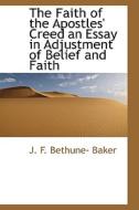 The Faith Of The Apostles' Creed An Essay In Adjustment Of Belief And Faith di J F Bethune- Baker edito da Bibliolife