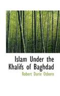 Islam Under The Khalifs Of Baghdad di Robert Durie Osborn edito da Bibliolife