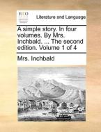 A Simple Story. In Four Volumes. By Mrs. Inchbald. ... The Second Edition. Volume 1 Of 4 di Mrs. Inchbald edito da Gale Ecco, Print Editions