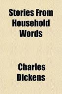Stories From Household Words di Charles Dickens edito da General Books