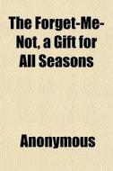 The Forget-me-not, A Gift For All Season di Anonymous edito da General Books