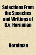 Selections From The Speeches And Writing di Horniman edito da General Books