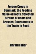 Forage Crops In Denmark. The Feeding Value Of Roots, Selected Strains Of Roots And Grasses, Guarantees In The Trade In Seed di Harald Faber edito da General Books Llc