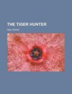 The Tiger Hunter di Mayne Reid edito da Rarebooksclub.com