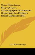 Notes Historiques, Biographiques, Archeologiques Et Litteraires Concernant Les Premiers Siecles Chretiens (1841) di J. G. Honore Greppo edito da Kessinger Publishing