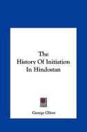 The History of Initiation in Hindostan di George Oliver edito da Kessinger Publishing