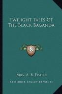 Twilight Tales of the Black Baganda di Mrs A. B. Fisher edito da Kessinger Publishing