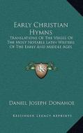 Early Christian Hymns: Translations of the Verses of the Most Notable Latin Writers of the Early and Middle Ages di Daniel Joseph Donahoe edito da Kessinger Publishing