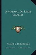 A Manual of Farm Grasses di Albert Spear Hitchcock edito da Kessinger Publishing