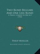 Two Blind Beggars and One Less Blind: A Tragic Comedy in One Act (1918) di Philip Moeller edito da Kessinger Publishing