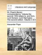 Mr. Pope's Literary Correspondence. Volume The Second. With Letters To, And From, Lord Somers. Lord Harrington. ... The Second Edition. Volume 2 Of 2 di Alexander Pope edito da Gale Ecco, Print Editions