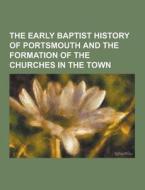 The Early Baptist History Of Portsmouth And The Formation Of The Churches In The Town di Anonymous edito da Theclassics.us