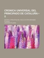 Cronica Universal Del Principado De Cataluna (5); Escrita A Principios Del Siglo Xvii Por Geronimo Pujades di Jeronimo Pujades edito da General Books Llc