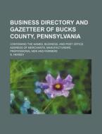 Business Directory and Gazetteer of Bucks County, Pennsylvania; Containing the Names, Business, and Post Office Address of Merchants, Manufacturers, P di S. Hersey edito da Rarebooksclub.com