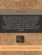 The Eight Sections Of Hippocrates Aphorismes Review'd And Rendred Into English, According To The Translation Of Anutius Foesius; Digested Into An Exac di Anuce FoÃ¯Â¿Â½s edito da Eebo Editions, Proquest
