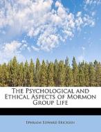 The Psychological and Ethical Aspects of Mormon Group Life di Ephraim Edward Ericksen edito da BiblioLife