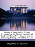 Message Of Benjamin R. Tillman, Governor, To The General Assembly Of South Carolina, At The Regular Session, Beginning Tuesday, November 22, 1892 di Benjamin R Tillman edito da Bibliogov