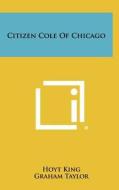 Citizen Cole of Chicago di Hoyt King edito da Literary Licensing, LLC