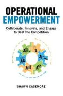Operational Empowerment: Collaborate, Innovate, and Engage to Beat the Competition di Shawn Casemore edito da McGraw-Hill Education