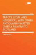 Tracts, Legal and Historical, With Other Antiquarian Matter Chiefly Relative to Scotland di John Riddell edito da HardPress Publishing